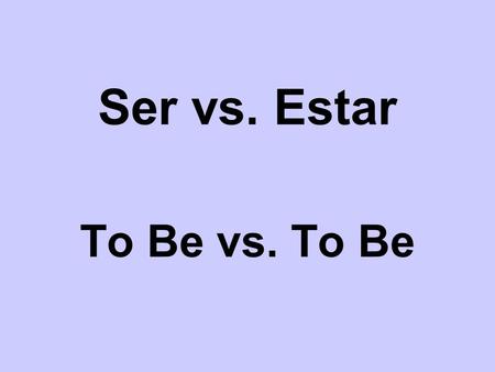 Ser vs. Estar To Be vs. To Be.