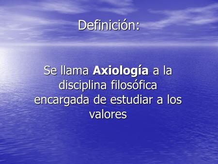 Definición: Se llama Axiología a la disciplina filosófica encargada de estudiar a los valores.