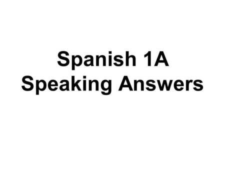 Spanish 1A Speaking Answers. 1. ¿Cómo te llamas?