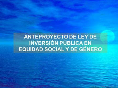 ANTEPROYECTO DE LEY DE INVERSIÓN PÚBLICA EN EQUIDAD SOCIAL Y DE GÉNERO.