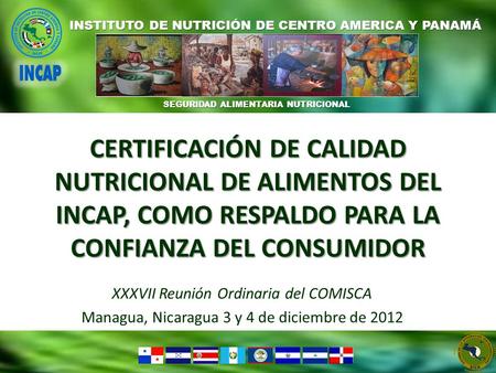 CERTIFICACIÓN DE CALIDAD NUTRICIONAL DE ALIMENTOS DEL INCAP, COMO RESPALDO PARA LA CONFIANZA DEL CONSUMIDOR XXXVII Reunión Ordinaria del COMISCA Managua,