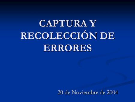 CAPTURA Y RECOLECCIÓN DE ERRORES 20 de Noviembre de 2004.