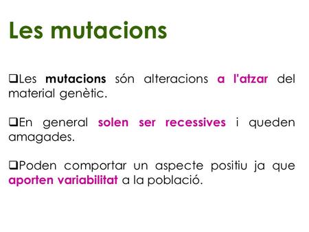 Les mutacions Les mutacions són alteracions a l'atzar del material genètic. En general solen ser recessives i queden amagades. Poden comportar un aspecte.
