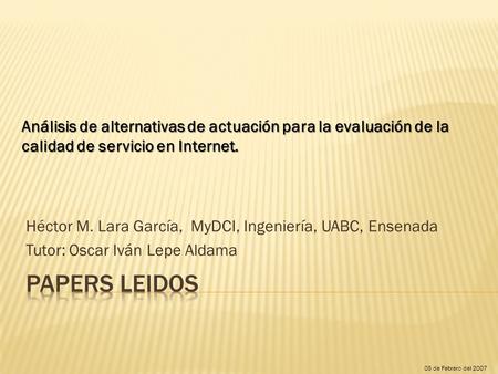 Héctor M. Lara García, MyDCI, Ingeniería, UABC, Ensenada Tutor: Oscar Iván Lepe Aldama 05 de Febrero del 2007 Análisis de alternativas de actuación para.