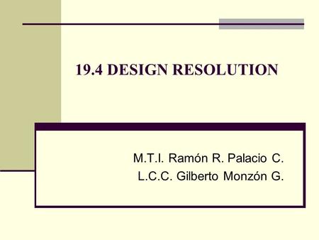 19.4 DESIGN RESOLUTION M.T.I. Ramón R. Palacio C. L.C.C. Gilberto Monzón G.