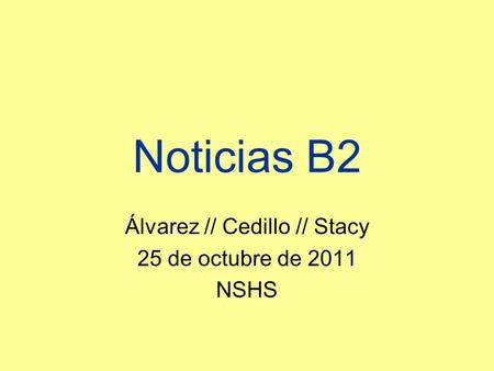 Noticias B2 Álvarez // Cedillo // Stacy 25 de octubre de 2011 NSHS.