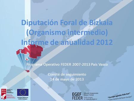 Diputación Foral de Bizkaia (Organismo intermedio) Informe de anualidad 2012 Programa Operativo FEDER 2007-2013 País Vasco Comité de seguimiento 14 de.