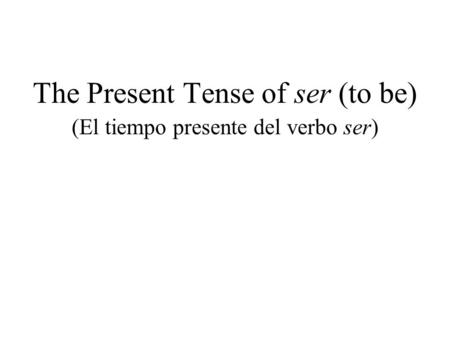 The Present Tense of ser (to be) (El tiempo presente del verbo ser)