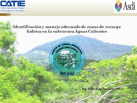 Ing. Jairo René Izaguirre Olivas Identificación y manejo adecuado de zonas de recarga hídrica en la subcuenca Aguas Calientes.