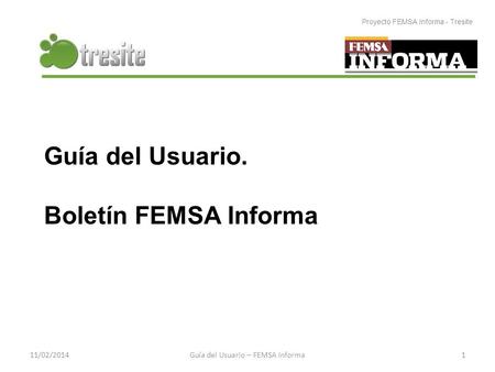 Guía del Usuario. Boletín FEMSA Informa Proyecto FEMSA Informa - Tresite Guía del Usuario – FEMSA Informa111/02/2014.