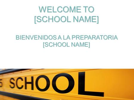 WELCOME TO [SCHOOL NAME] BIENVENIDOS A LA PREPARATORIA [SCHOOL NAME]