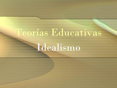 Teorías Educativas Idealismo.