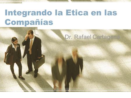 Integrando la Etica en las Compañías Dr. Rafael Cartagena.