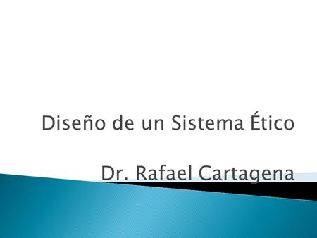 Diseño de un Sistema Ético Dr. Rafael Cartagena