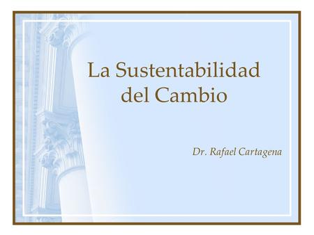 La Sustentabilidad del Cambio Dr. Rafael Cartagena.