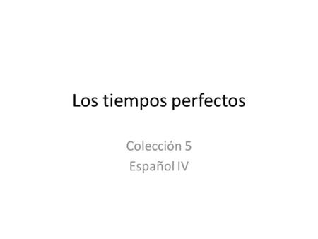 Los tiempos perfectos Colección 5 Español IV.