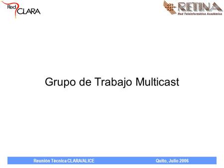 Reunión Técnica CLARA/ALICE Quito, Julio 2006 Grupo de Trabajo Multicast.