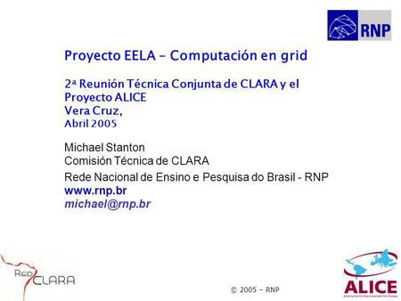 © 2005 – RNP Proyecto EELA – Computación en grid 2 a Reunión Técnica Conjunta de CLARA y el Proyecto ALICE Vera Cruz, Abril 2005 Michael Stanton Comisión.