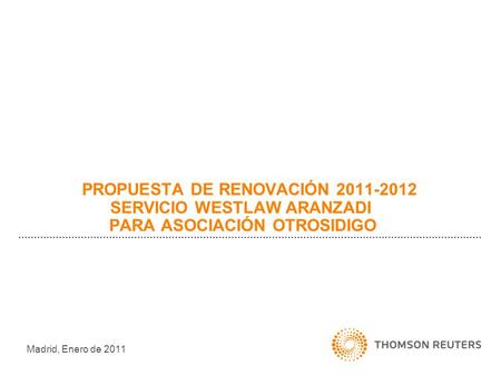 PROPUESTA DE RENOVACIÓN 2011-2012 SERVICIO WESTLAW ARANZADI PARA ASOCIACIÓN OTROSIDIGO Madrid, Enero de 2011.
