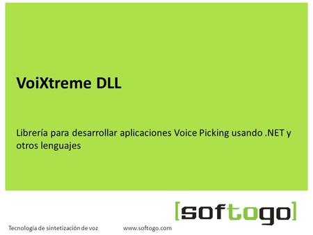Www.softogo.comTecnología de sintetización de voz VoiXtreme DLL Librería para desarrollar aplicaciones Voice Picking usando.NET y otros lenguajes.
