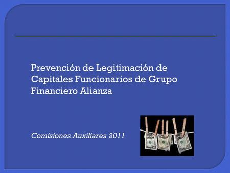 Prevención de Legitimación de Capitales Funcionarios de Grupo Financiero Alianza Comisiones Auxiliares 2011.