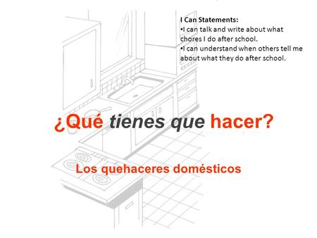 Los quehaceres domésticos I Can Statements: I can talk and write about what chores I do after school. I can understand when others tell me about what they.