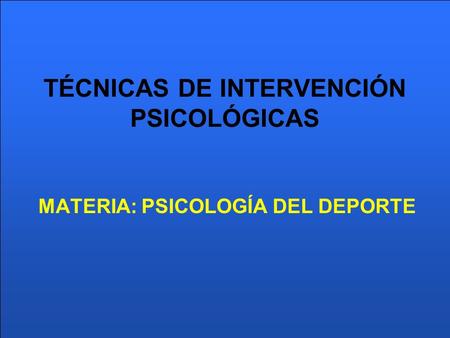 TÉCNICAS DE INTERVENCIÓN PSICOLÓGICAS MATERIA: PSICOLOGÍA DEL DEPORTE.
