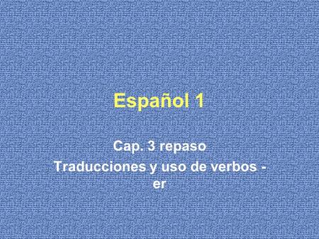 Español 1 Cap. 3 repaso Traducciones y uso de verbos - er.