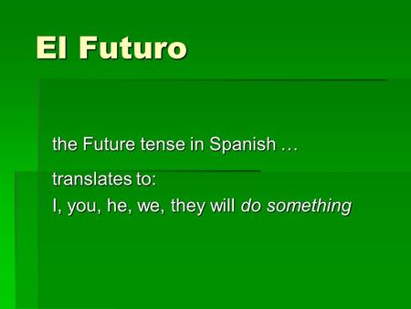 El Futuro the Future tense in Spanish … translates to: I, you, he, we, they will do something.