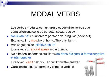MODAL VERBS Los verbos modales son un grupo especial de verbos que comparten una serie de características, que son: No llevan “-s” en la tercera persona.