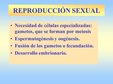 REPRODUCCIÓN SEXUAL Necesidad de células especializadas: gametos, que se forman por meiosis Espermatogénesis y oogénesis. Fusión de los gametos o fecundación.