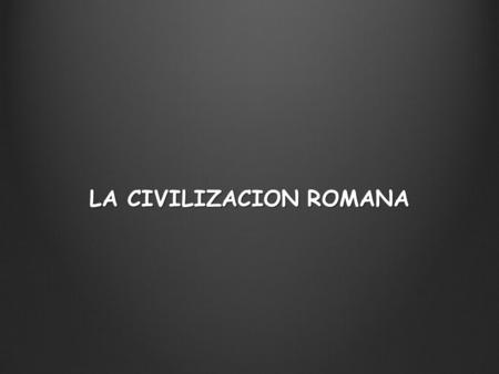 LA CIVILIZACION ROMANA