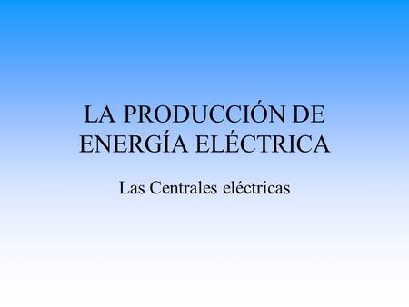 LA PRODUCCIÓN DE ENERGÍA ELÉCTRICA