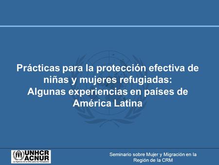 Seminario sobre Mujer y Migración en la Región de la CRM Prácticas para la protección efectiva de niñas y mujeres refugiadas: Algunas experiencias en países.