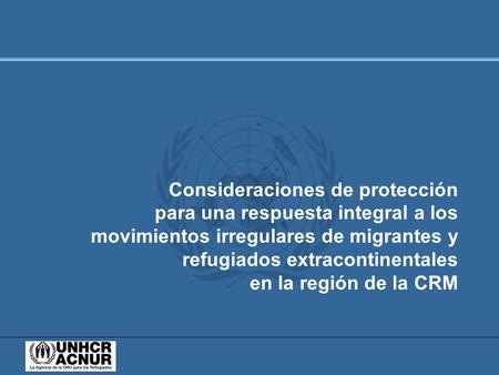 Consideraciones de protección para una respuesta integral a los movimientos irregulares de migrantes y refugiados extracontinentales en la región de la.
