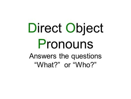 Direct Object Pronouns Answers the questions “What?” or “Who?”