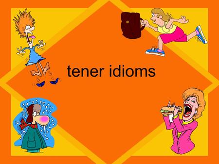 Tener idioms. TENER TengoTenemos Tienes TieneTienen Calor=hotsed= thirsty Frío=coldmiedo= scared Razón=rightprisa= in a hurry Suerte=lucky Sueño=tired.