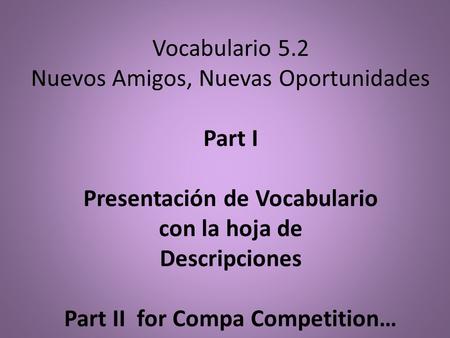 Vocabulario 5.2 Nuevos Amigos, Nuevas Oportunidades Part I Presentación de Vocabulario con la hoja de Descripciones Part II for Compa Competition…