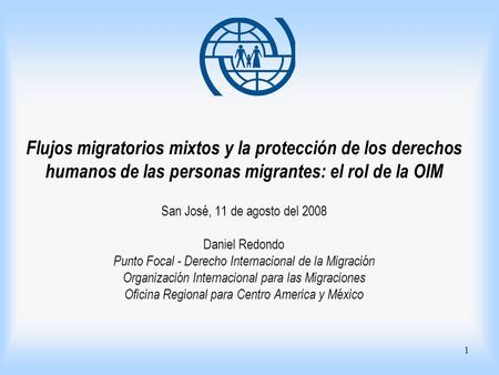 Flujos migratorios mixtos y la protección de los derechos humanos de las personas migrantes: el rol de la OIM San José, 11 de agosto del 2008 Daniel.