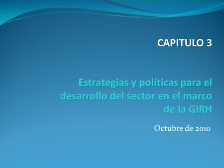 Octubre de 2010 Estrategias y políticas para el desarrollo del sector en el marco de la GIRH CAPITULO 3.