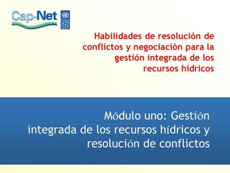 Módulo uno: Gestión integrada de los recursos hídricos y resolución de conflictos Habilidades de resolución de conflictos y negociación para la gestión.