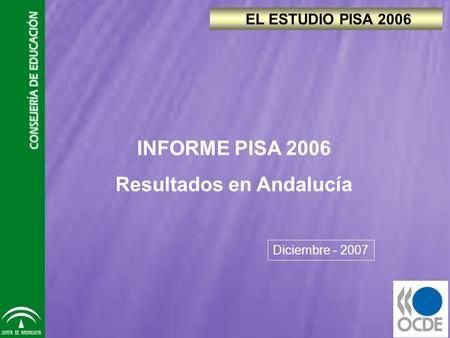 EL ESTUDIO PISA 2006 Diciembre - 2007 INFORME PISA 2006 Resultados en Andalucía.