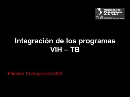 Integración de los programas VIH – TB Panamá 16 de julio de 2009.