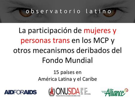 La participación de mujeres y personas trans en los MCP y otros mecanismos deribados del Fondo Mundial 15 países en América Latina y el Caribe.