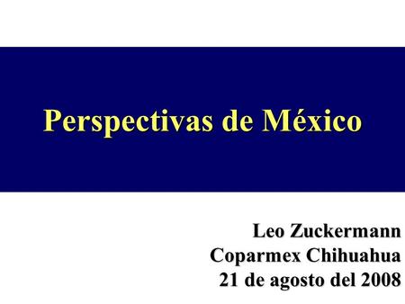 Perspectivas de México Leo Zuckermann Coparmex Chihuahua 21 de agosto del 2008.