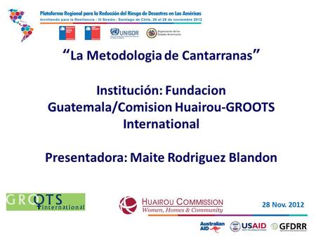 “La Metodologia de Cantarranas” Institución: Fundacion Guatemala/Comision Huairou-GROOTS International Presentadora: Maite Rodriguez Blandon 28 Nov.