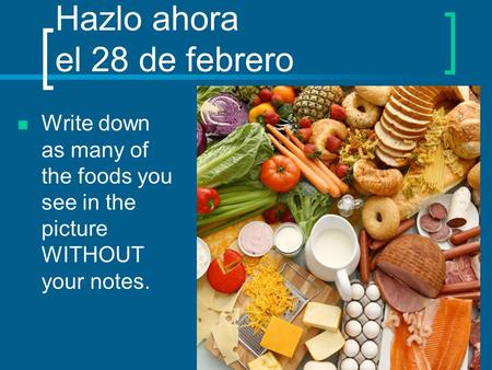 Hazlo ahora el 28 de febrero Write down as many of the foods you see in the picture WITHOUT your notes.