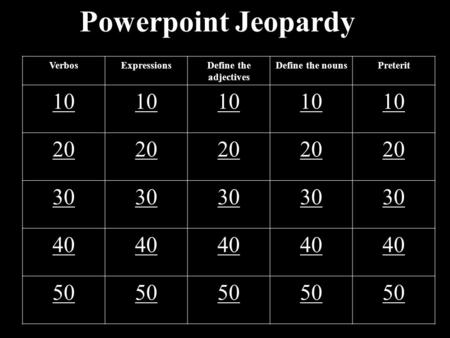 Powerpoint Jeopardy VerbosExpressionsDefine the adjectives Define the nounsPreterit 10 20 30 40 50.