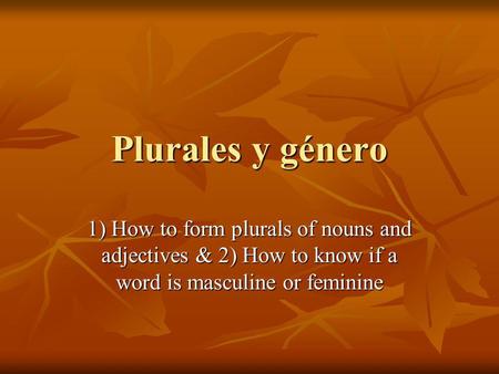 Plurales y género 1) How to form plurals of nouns and adjectives & 2) How to know if a word is masculine or feminine.