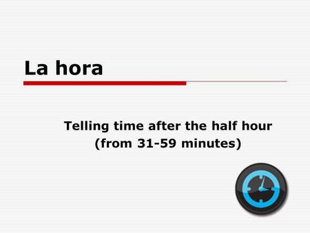 La hora Telling time after the half hour (from 31-59 minutes)